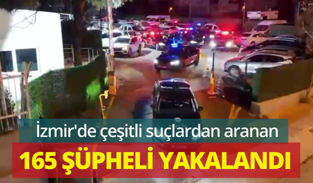 İzmir'de çeşitli suçlardan aranan 165 şüpheli yakalandı
