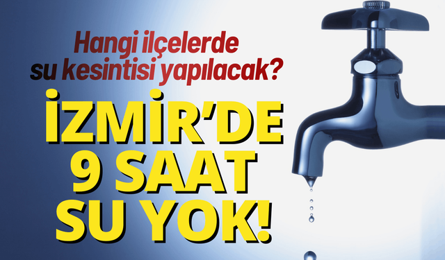 İzmir'de 9 saatlik su kesintisi... İzmir'de hangi ilçelerde su kesintisi yapılacak?
