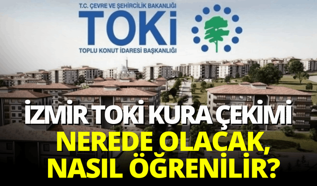 İzmir TOKİ kura çekimleri başlıyor! Kura çekimler nerede olacak, nasıl öğrenilir?