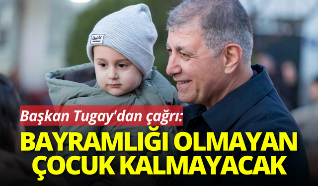 Başkan Tugay'dan çağrı : Bayramlığı olmayan çocuk kalmayacak