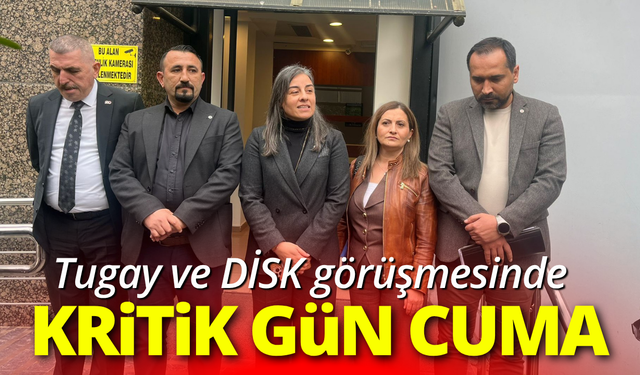 Tugay ve DİSK görüşmesinde cuma kritik gün
