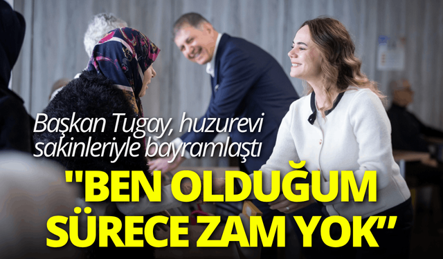 Başkan Tugay, huzurevi sakinleriyle bayramlaştı