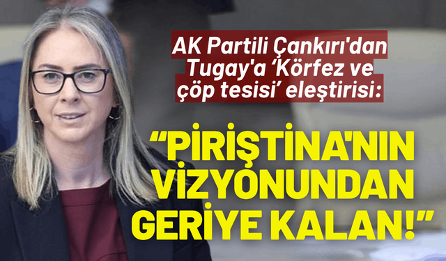 AK Partili Çankırı'dan Tugay'a eleştiri: Piriştina'nın vizyonundan geriye kalan 'savrulma'