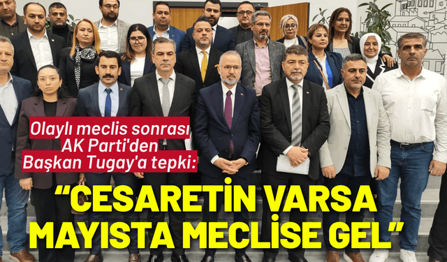Olaylı meclis sonrası AK Partİ'den Başkan Tugay'a tepki: Cesaretin varsa mayısta meclise gel