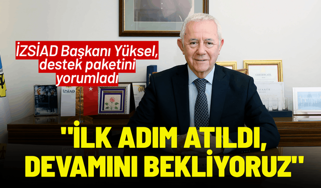 İZSİAD Başkanı Yüksel'den destek paketi yorumu: 'İlk adım atıldı, devamını bekliyoruz'