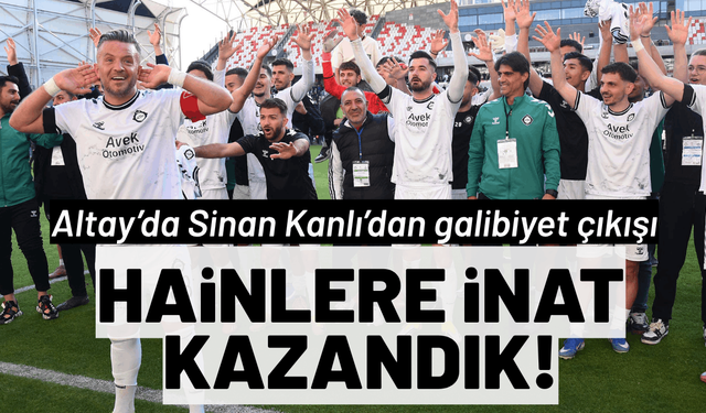 Altay’da Sinan Kanlı’dan galibiyet çıkışı: Hainlere inat kazandık!