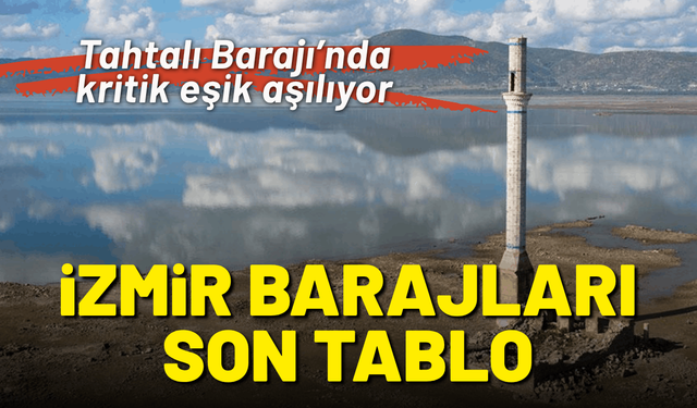 İzmir Barajları son tablo: Tahtalı Barajı’nda kritik eşik aşılıyor