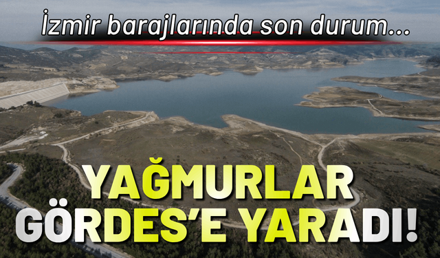 İzmir barajlarında son durum: Yağmurlar Gördes Barajı'na yaradı!