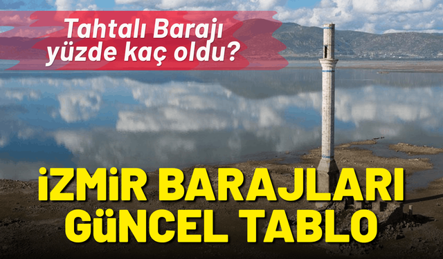 İzmir barajlarında güncel tablo: Tahtalı Barajı yüzde kaç oldu?