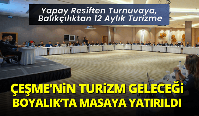 Çeşme'nin Turizm Geleceği Boyalık'ta Masaya Yatırıldı