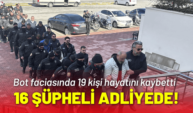 Bot faciasında 16 şüpheli adliyeye sevk edildi!