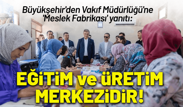 Büyükşehir'den Vakıf Müdürlüğü'ne 'Meslek Fabrikası' yanıtı: Eğitim ve üretim kamu tesisidir!