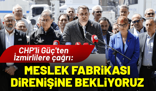 CHP'li Güç'ten İzmirlilere çağrı: Halkımızı Meslek Fabrikası direnişine bekliyoruz