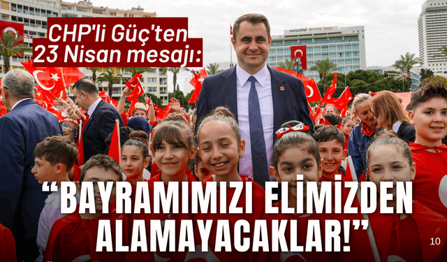 CHP'li Güç'ten 23 Nisan mesajı: Bayramımızı elimizden alamayacaklar!