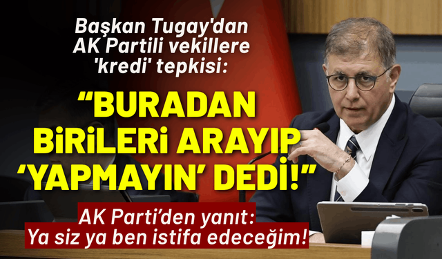 Başkan Tugay'dan AK Partili vekillere 'kredi' tepkisi: Buradan birileri arayıp ‘Yapmayın’ dedi!