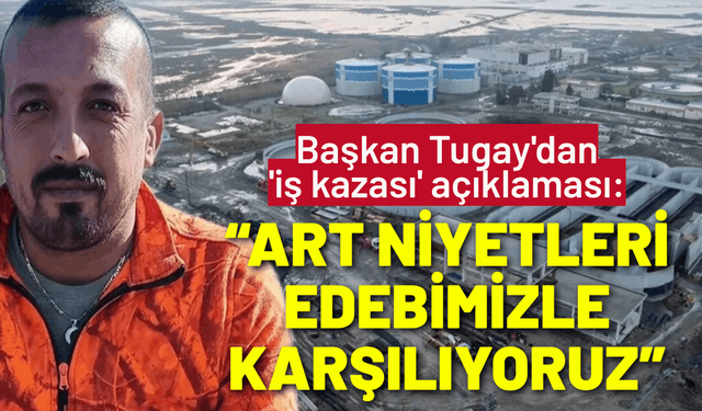 Başkan Tugay'dan 'iş kazası' açıklaması: Art niyetleri sessizlik ve edebimizle karşılıyoruz