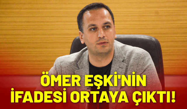 Ömer Eşki'nin ifadesi ortaya çıktı!