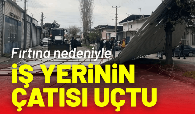 Fırtına nedeniyle iş yerinin çatısı uçtu