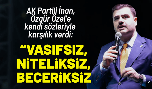 AK Partili İnan, Özel'e kendi sözleriyle karşılık verdi: Vasıfsız, niteliksiz, beceriksiz…