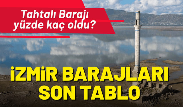 İzmir barajlarında son tablo: Tahtalı Barajı yüzde kaç oldu?