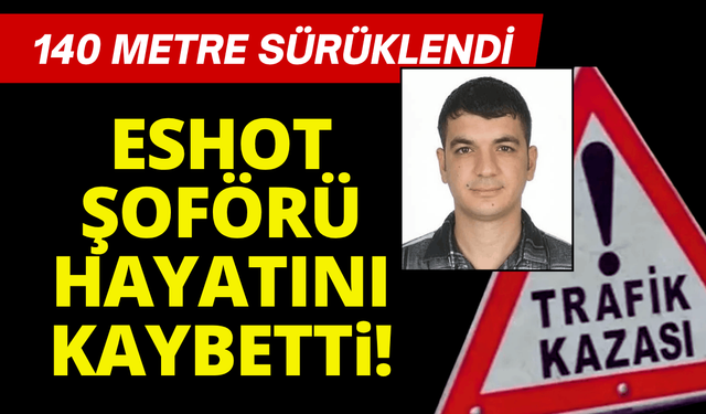 ESHOT şoförü kazada hayatını kaybetti: 140 metre sürüklendi