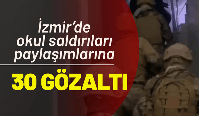 İzmir’de, okul saldırıları paylaşımlarına 30 gözaltı