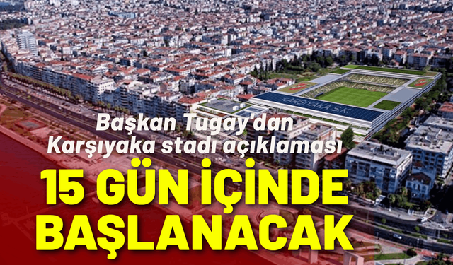 Başkan Tugay'dan Karşıyaka stadı açıklaması: 15 gün içinde başlanacak