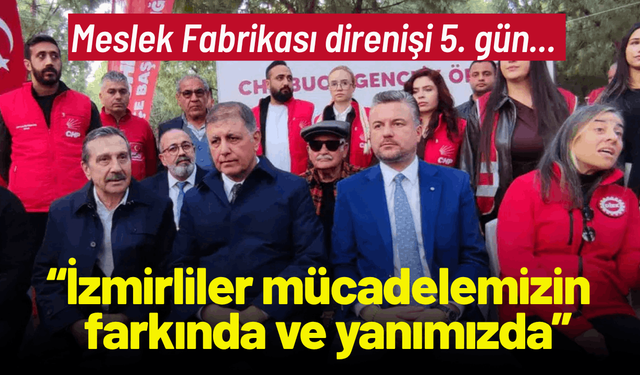 Meslek Fabrikası direnişi 5. gün... Başkan Tugay: İzmirliler mücadelemizin farkında ve yanımızda