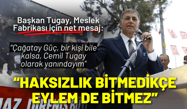 Başkan Tugay: Bu haksızlık bitmedikçe eylem de bitmez