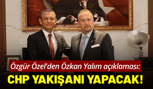 Özgür Özel'den Özkan Yalım açıklaması: CHP kendisine yakışanı yapacak!