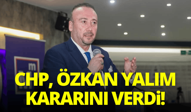 CHP, Özkan Yalım kararını verdi!