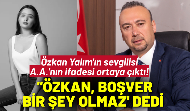 Özkan Yalım'ın sevgilisi A.A.'nın ifadesi ortaya çıktı!