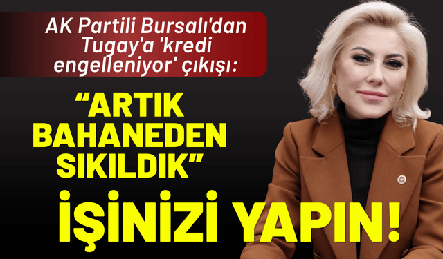 AK Partili Bursalı'dan Tugay'a 'kredi' çıkışı: Artık bahaneden sıkıldık, işinizi yapın!