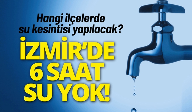 İzmir su kesintisi... Hangi ilçelerde su kesintisi yapılacak?
