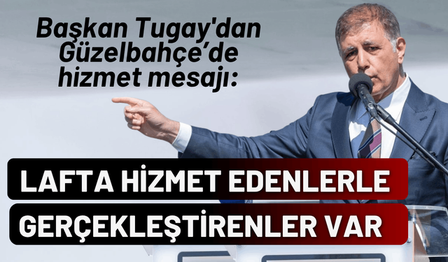 Başkan Tugay'dan hizmet mesajı: Lafta hizmet edenler ile gerçekleştirenler var