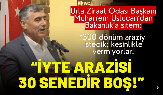 Urla Ziraat Odası Başkanı Uslucan'dan Bakanlık'a sitem: 300 dönüm arazi, 30 senedir boş!