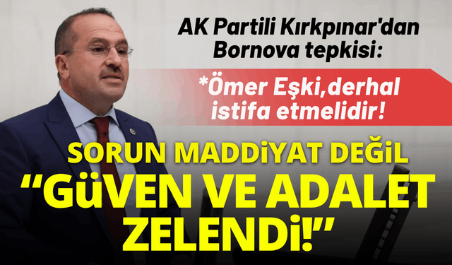 AK Partili Kırkpınar'dan Bornova tepkisi: Mesele maddiyat değil, güven ve adalet zedelendi!