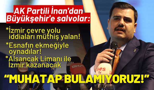 AK Partili İnan'dan Büyükşehir'e salvolar: İzmir'in sorunlarına muhatap bulamıyoruz!