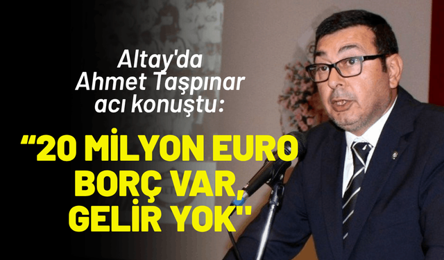 Altay'da Taşpınar acı konuştu: 20 milyon euro borç var, gelir yok!