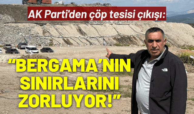 AK Parti'den çöp tesisi çıkışı: Bergama’nın sınırlarını zorluyor!