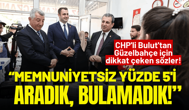 CHP'li Bulut'tan Güzelbahçe'ye övgü: Memnuniyetsiz yüzde 5'i aradık, aradık bulamadık!