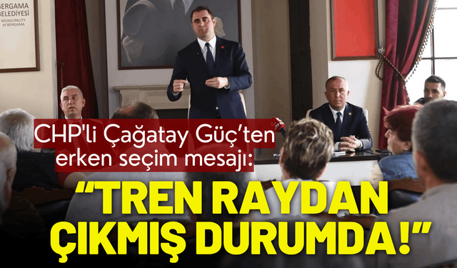 CHP'li Çağatay Güç: Tren raydan çıkmış durumda!