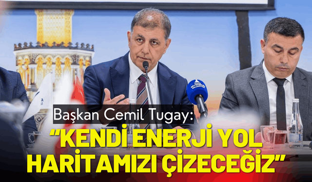 Başkan Tugay: Kendi enerji yol haritamızı çizeceğiz