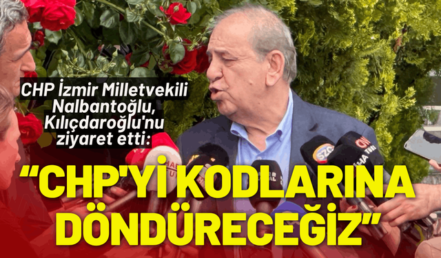 CHP İzmir Milletvekili Nalbantoğlu, Kılıçdaroğlu'nu ziyaret etti: CHP'yi kuruluş kodlarına döndüreceğiz
