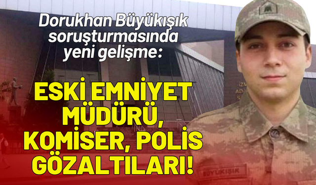 Dorukhan Büyükışık soruşturmasında yeni gelişme: Eski emniyet müdürü, komiser, polis gözaltıları!