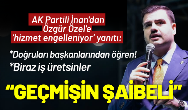 AK Partili İnan'dan Özel'e yanıt: Başkanların sana gerçeği söylemiyor!