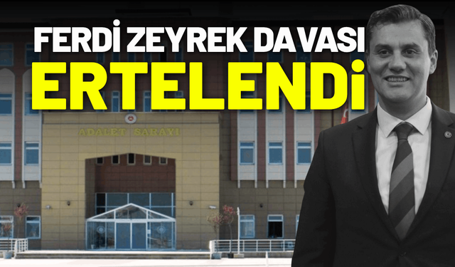 Ferdi Zeyrek davası ertelendi: Ek bilirkişi raporu mahkemeye ulaşmadı