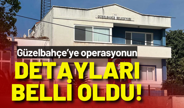 Güzelbahçe Belediyesi'ne operasyonun detayları belli oldu!