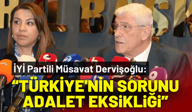 İYİ Partili Dervişoğlu: Türkiye'nin sorunu anayasa değil, adalet eksikliği