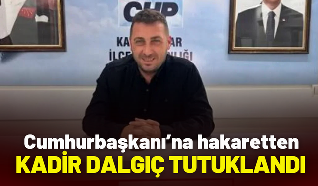 Meclis Üyesi Kadir Dalgıç, Cumhurbaşkanı’na hakaretten tutuklandı